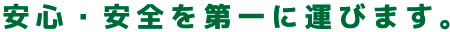 安心・安全を第一に運びます。